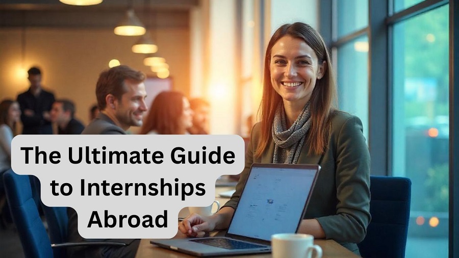 The ultimate guide to internships abroad: Why they matter for your career 