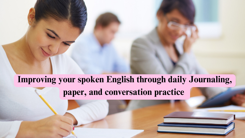 Improving your spoken English through daily Journaling, paper, and conversation practice-